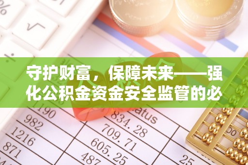 定远守护财富，保障未来——强化公积金资金安全监管的必要性