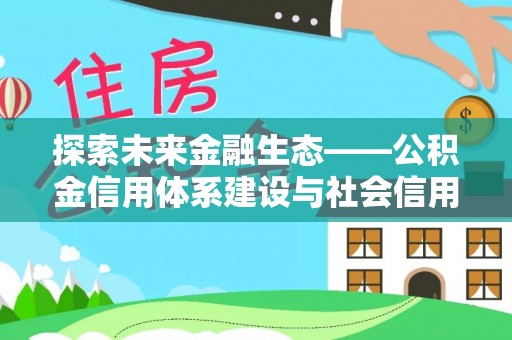 定远探索未来金融生态——公积金信用体系建设与社会信用体系的深度融合
