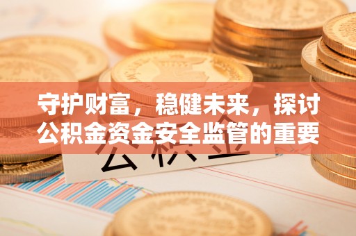 定远守护财富，稳健未来，探讨公积金资金安全监管的重要性与实践