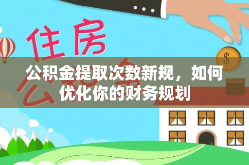 定远公积金提取次数新规，如何优化你的财务规划