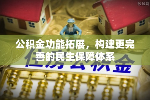 定远公积金功能拓展，构建更完善的民生保障体系