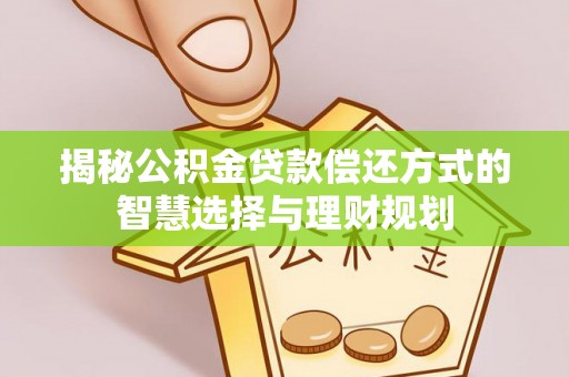 定远揭秘公积金贷款偿还方式的智慧选择与理财规划