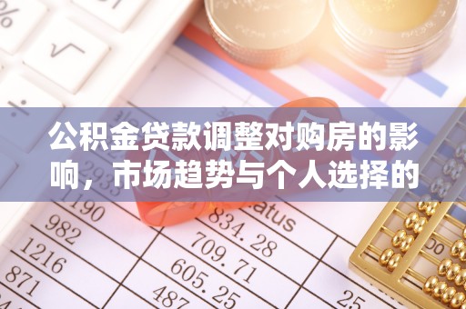 定远公积金贷款调整对购房的影响，市场趋势与个人选择的深度解析