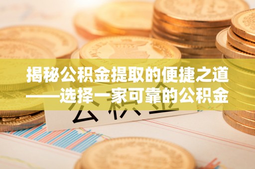 定远揭秘公积金提取的便捷之道——选择一家可靠的公积金提取代办公司