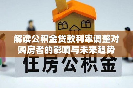 定远解读公积金贷款利率调整对购房者的影响与未来趋势