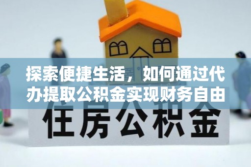 定远探索便捷生活，如何通过代办提取公积金实现财务自由