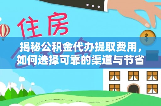 定远揭秘公积金代办提取费用，如何选择可靠的渠道与节省成本