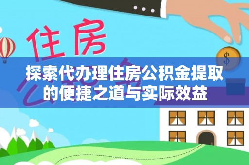 定远探索代办理住房公积金提取的便捷之道与实际效益