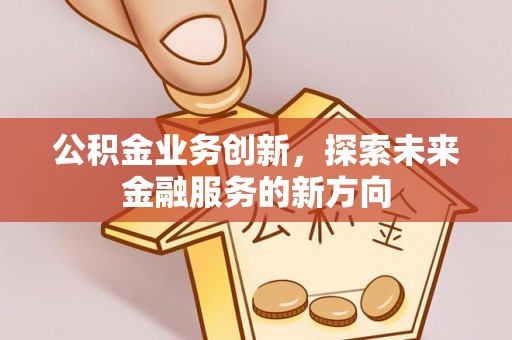 定远公积金业务创新，探索未来金融服务的新方向
