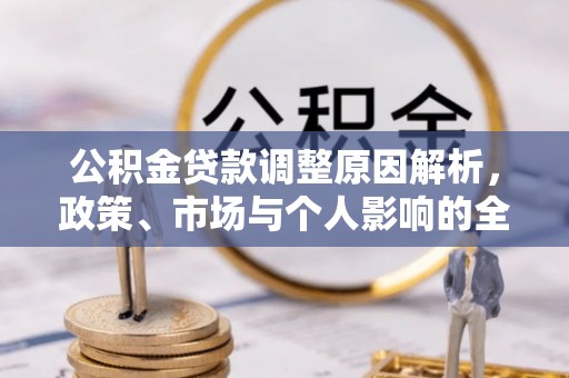 定远公积金贷款调整原因解析，政策、市场与个人影响的全面解读