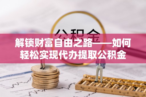 定远解锁财富自由之路——如何轻松实现代办提取公积金