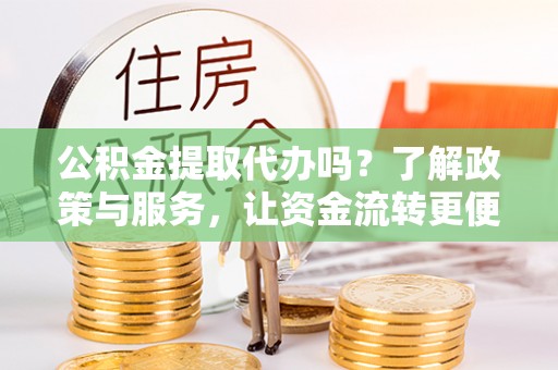定远公积金提取代办吗？了解政策与服务，让资金流转更便捷