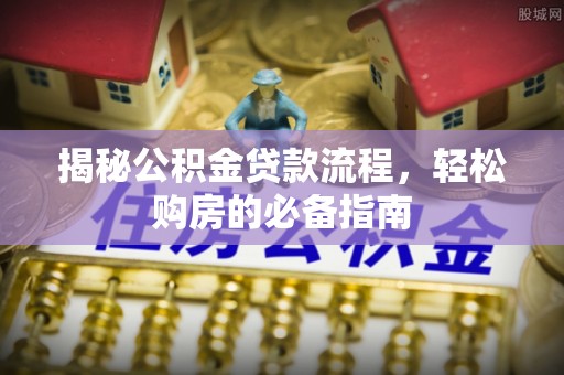 定远揭秘公积金贷款流程，轻松购房的必备指南