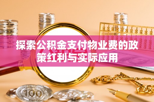 定远探索公积金支付物业费的政策红利与实际应用