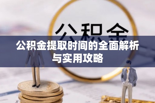 定远公积金提取时间的全面解析与实用攻略