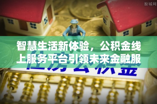 定远智慧生活新体验，公积金线上服务平台引领未来金融服务