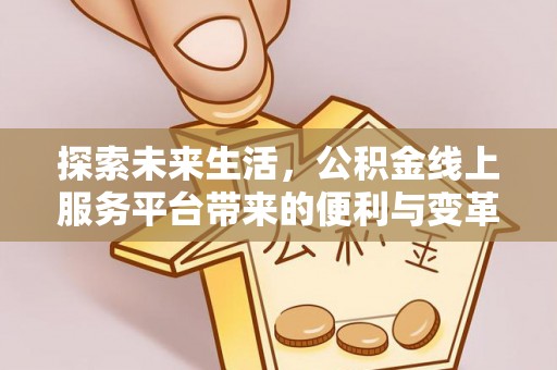 定远探索未来生活，公积金线上服务平台带来的便利与变革