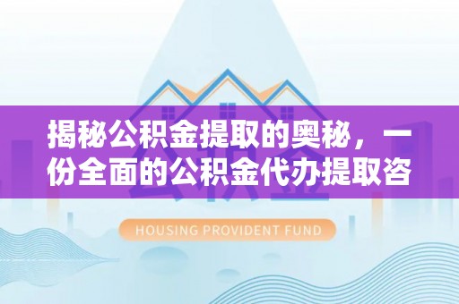 定远揭秘公积金提取的奥秘，一份全面的公积金代办提取咨询指南