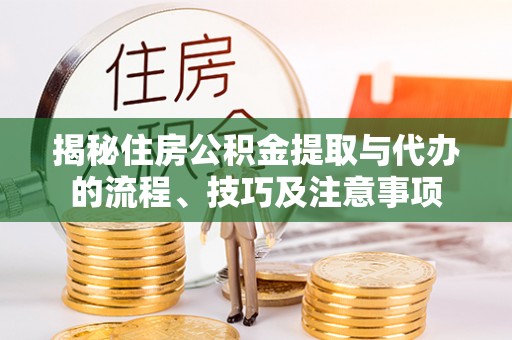 定远揭秘住房公积金提取与代办的流程、技巧及注意事项