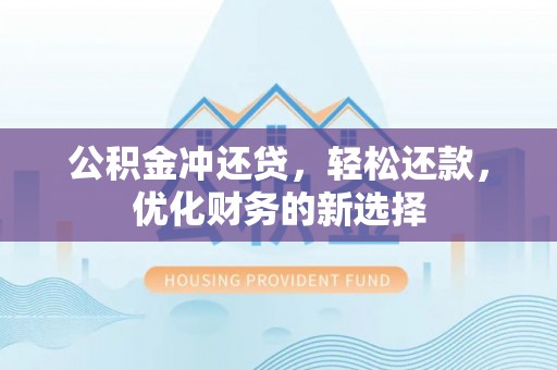 定远公积金冲还贷，轻松还款，优化财务的新选择