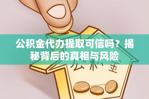 定远公积金代办提取可信吗？揭秘背后的真相与风险