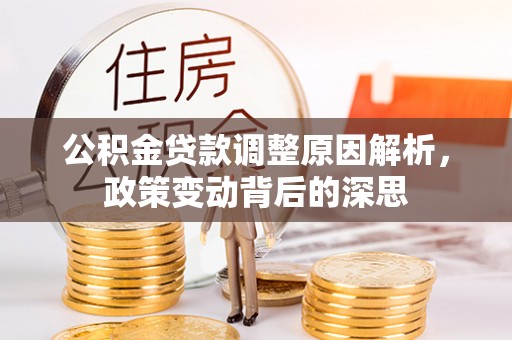 定远公积金贷款调整原因解析，政策变动背后的深思