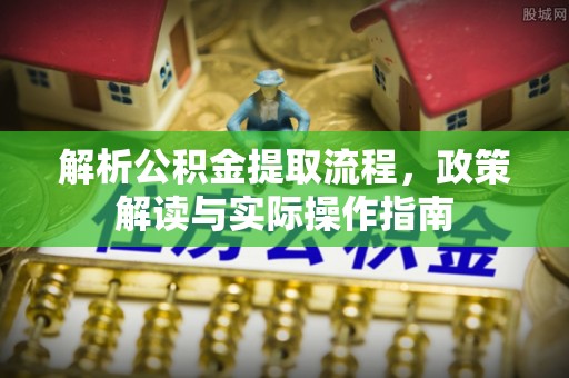 定远解析公积金提取流程，政策解读与实际操作指南
