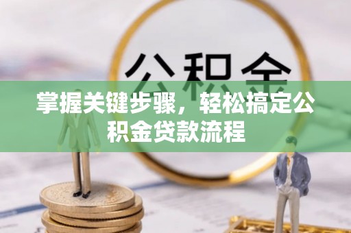 定远掌握关键步骤，轻松搞定公积金贷款流程