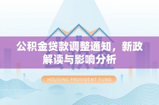 定远公积金贷款调整通知，新政解读与影响分析