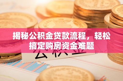 定远揭秘公积金贷款流程，轻松搞定购房资金难题
