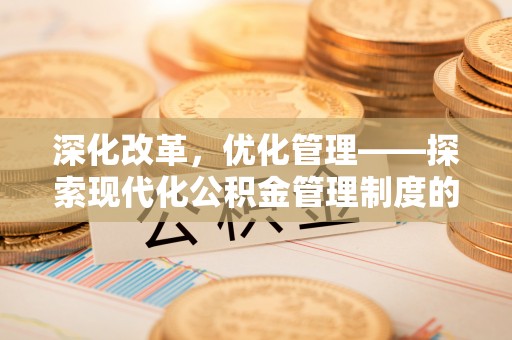 定远深化改革，优化管理——探索现代化公积金管理制度的实践与未来