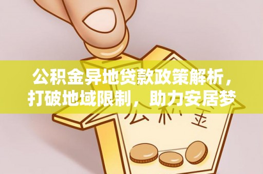 定远公积金异地贷款政策解析，打破地域限制，助力安居梦想