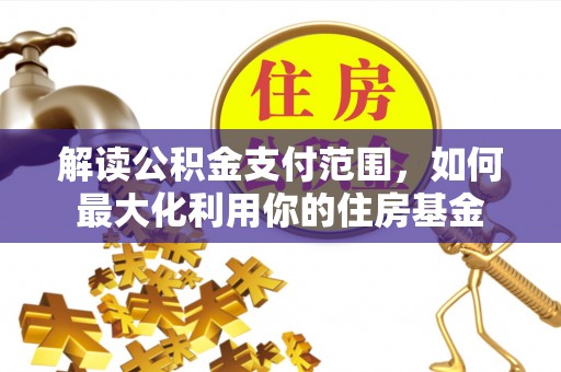 定远解读公积金支付范围，如何最大化利用你的住房基金