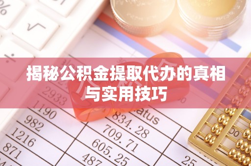 定远揭秘公积金提取代办的真相与实用技巧