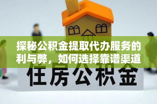 定远探秘公积金提取代办服务的利与弊，如何选择靠谱渠道？