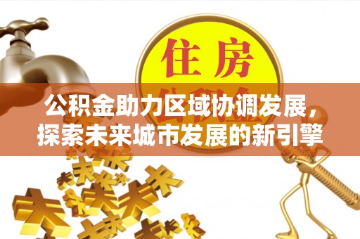 定远公积金助力区域协调发展，探索未来城市发展的新引擎