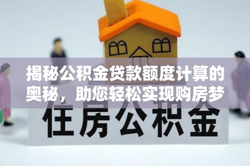 定远揭秘公积金贷款额度计算的奥秘，助您轻松实现购房梦想