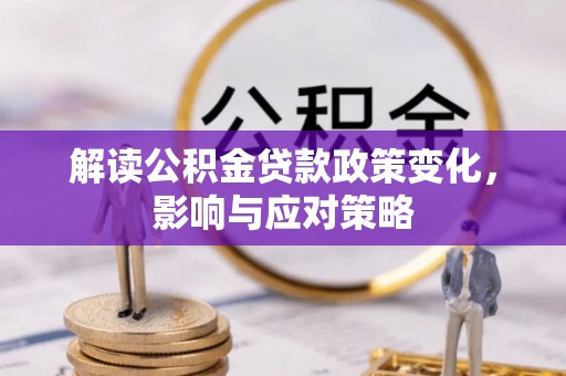 定远解读公积金贷款政策变化，影响与应对策略
