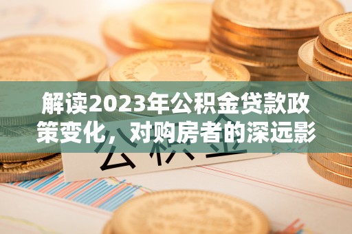 定远解读2023年公积金贷款政策变化，对购房者的深远影响