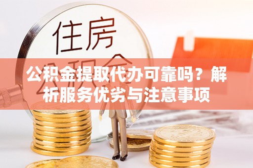 定远公积金提取代办可靠吗？解析服务优劣与注意事项