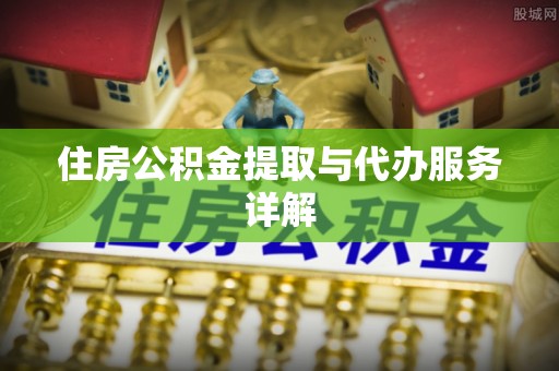 定远住房公积金提取与代办服务详解