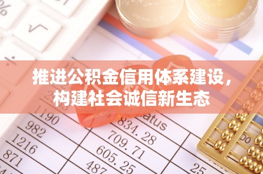 定远推进公积金信用体系建设，构建社会诚信新生态