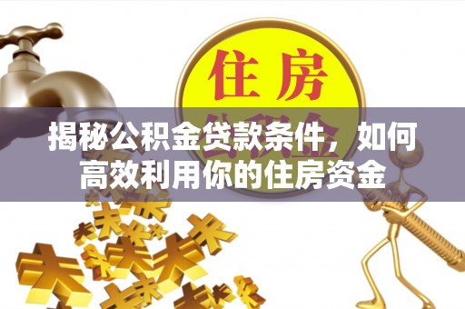 定远揭秘公积金贷款条件，如何高效利用你的住房资金