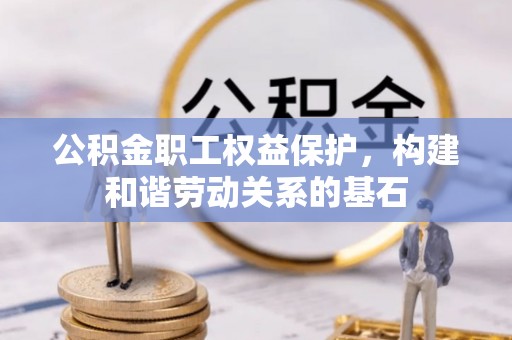 定远公积金职工权益保护，构建和谐劳动关系的基石