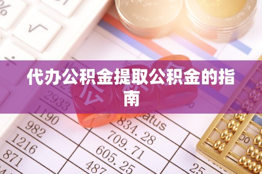 定远代办公积金提取公积金的指南