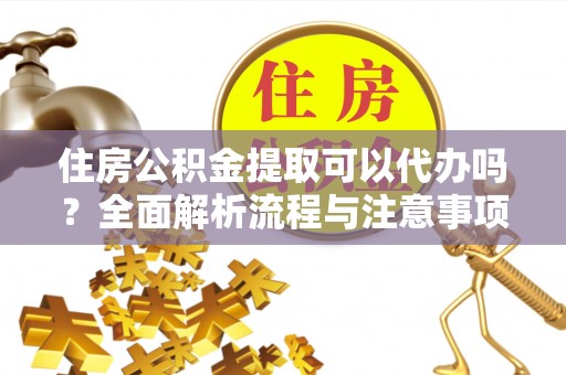 定远住房公积金提取可以代办吗？全面解析流程与注意事项