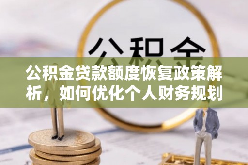 定远公积金贷款额度恢复政策解析，如何优化个人财务规划