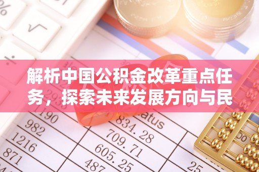 定远解析中国公积金改革重点任务，探索未来发展方向与民生影响