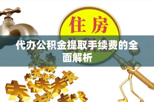 定远代办公积金提取手续费的全面解析