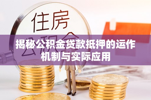 定远揭秘公积金贷款抵押的运作机制与实际应用